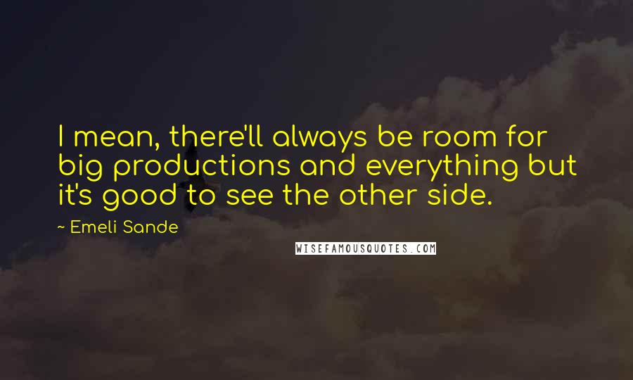 Emeli Sande Quotes: I mean, there'll always be room for big productions and everything but it's good to see the other side.