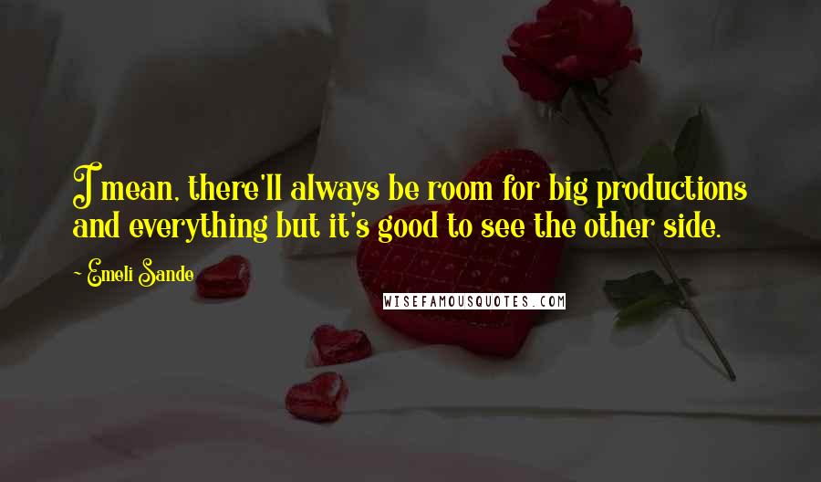 Emeli Sande Quotes: I mean, there'll always be room for big productions and everything but it's good to see the other side.