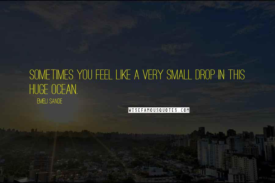 Emeli Sande Quotes: Sometimes you feel like a very small drop in this huge ocean.