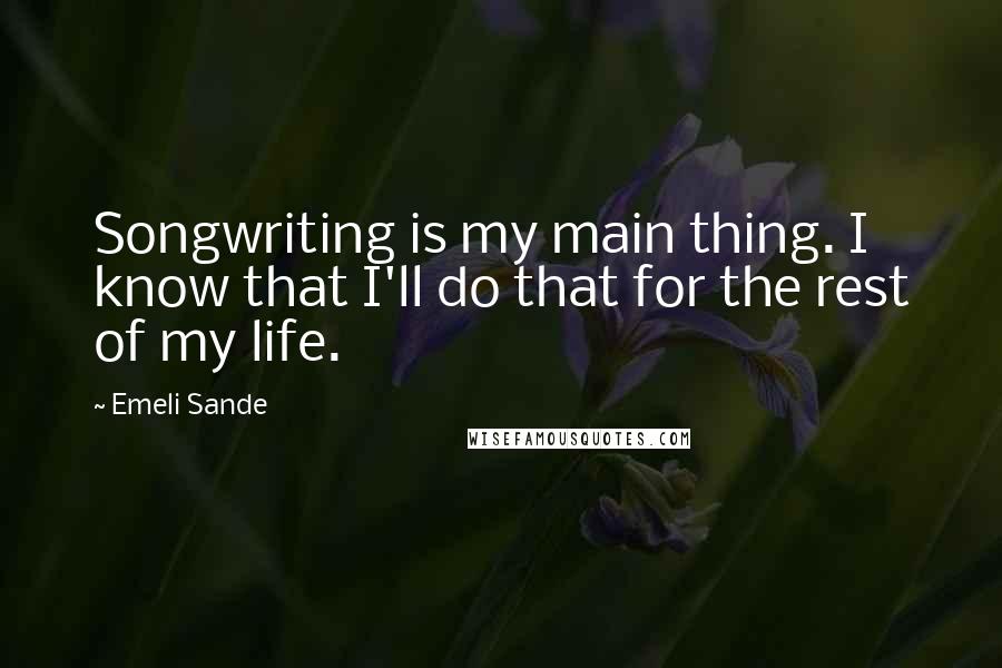 Emeli Sande Quotes: Songwriting is my main thing. I know that I'll do that for the rest of my life.
