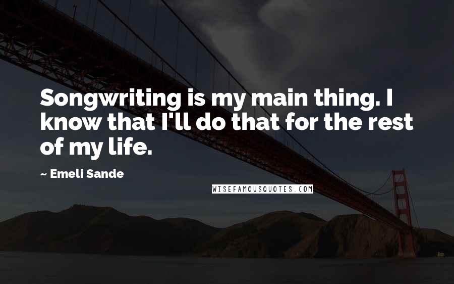 Emeli Sande Quotes: Songwriting is my main thing. I know that I'll do that for the rest of my life.