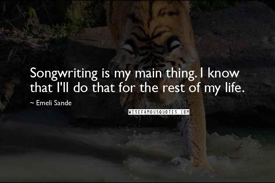 Emeli Sande Quotes: Songwriting is my main thing. I know that I'll do that for the rest of my life.