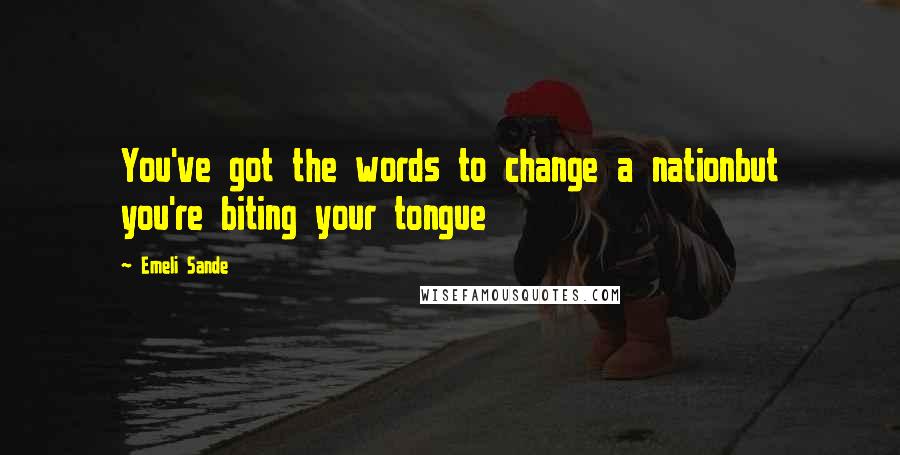 Emeli Sande Quotes: You've got the words to change a nationbut you're biting your tongue