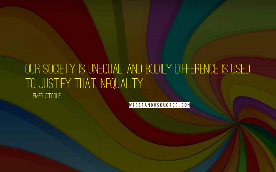 Emer O'Toole Quotes: our society is unequal, and bodily difference is used to justify that inequality.