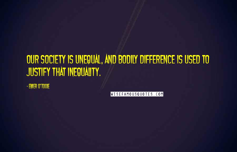 Emer O'Toole Quotes: our society is unequal, and bodily difference is used to justify that inequality.