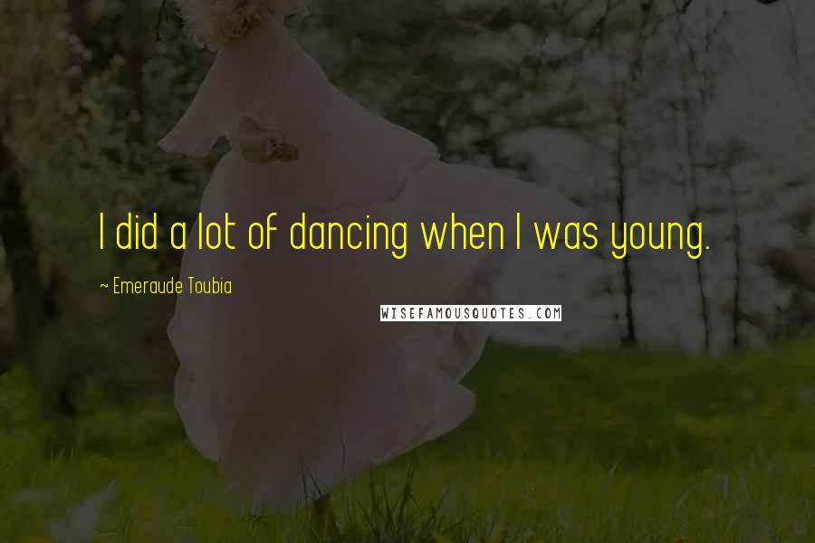 Emeraude Toubia Quotes: I did a lot of dancing when I was young.