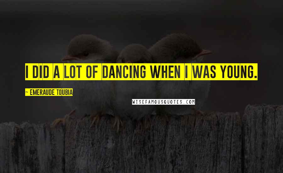 Emeraude Toubia Quotes: I did a lot of dancing when I was young.