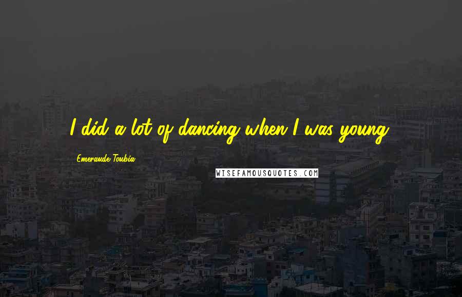 Emeraude Toubia Quotes: I did a lot of dancing when I was young.