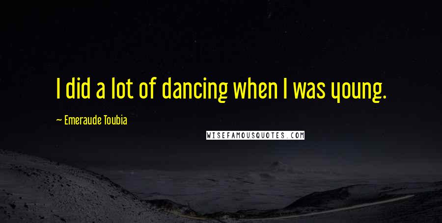 Emeraude Toubia Quotes: I did a lot of dancing when I was young.