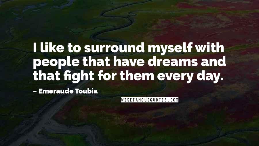 Emeraude Toubia Quotes: I like to surround myself with people that have dreams and that fight for them every day.