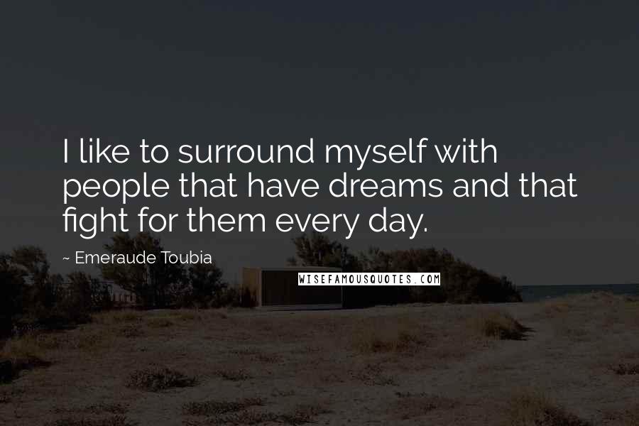 Emeraude Toubia Quotes: I like to surround myself with people that have dreams and that fight for them every day.