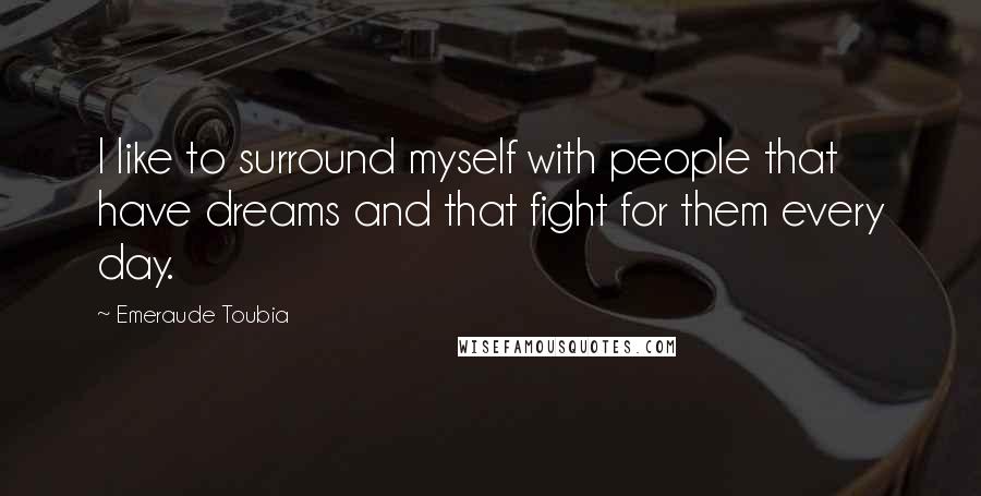 Emeraude Toubia Quotes: I like to surround myself with people that have dreams and that fight for them every day.