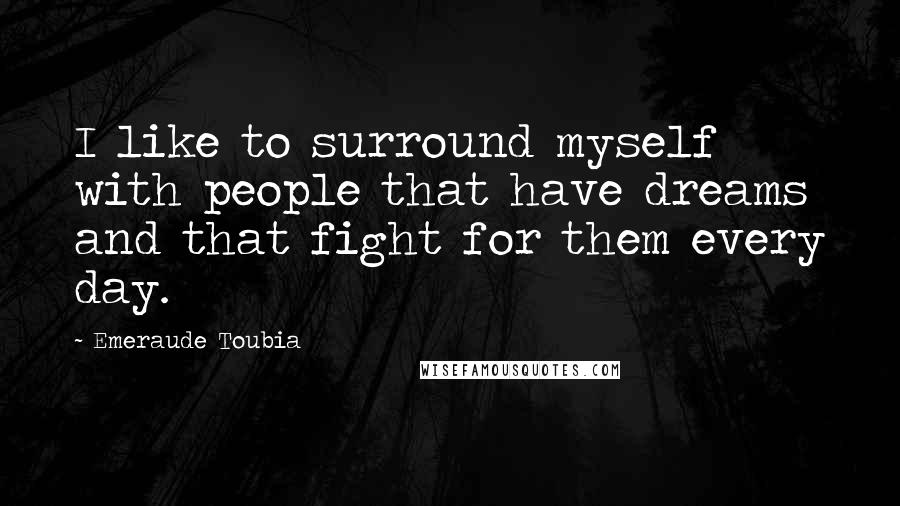 Emeraude Toubia Quotes: I like to surround myself with people that have dreams and that fight for them every day.