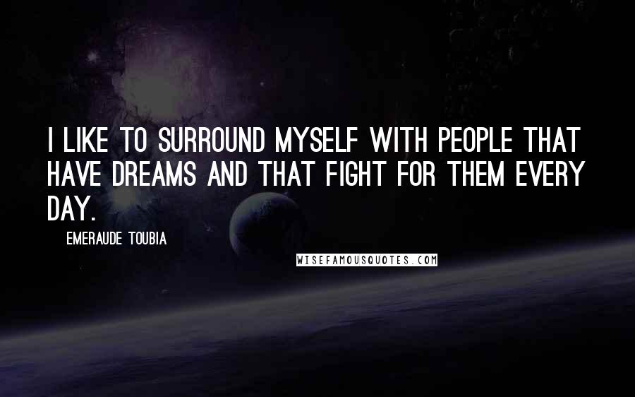 Emeraude Toubia Quotes: I like to surround myself with people that have dreams and that fight for them every day.