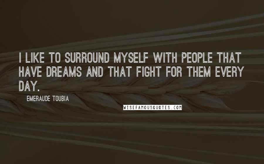 Emeraude Toubia Quotes: I like to surround myself with people that have dreams and that fight for them every day.