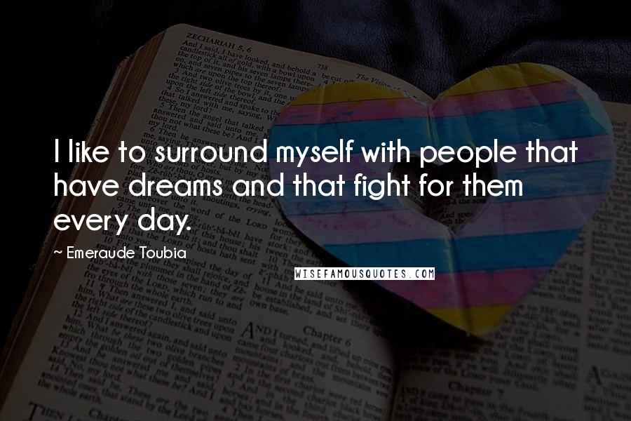 Emeraude Toubia Quotes: I like to surround myself with people that have dreams and that fight for them every day.