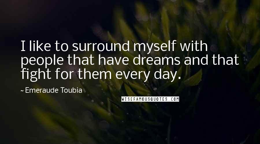 Emeraude Toubia Quotes: I like to surround myself with people that have dreams and that fight for them every day.