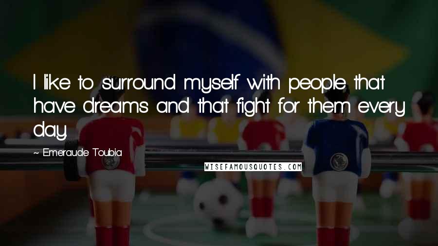 Emeraude Toubia Quotes: I like to surround myself with people that have dreams and that fight for them every day.