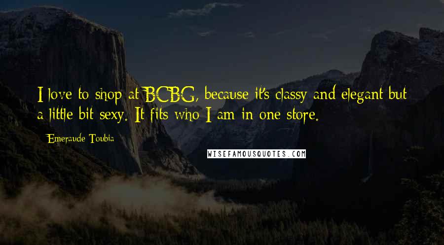 Emeraude Toubia Quotes: I love to shop at BCBG, because it's classy and elegant but a little bit sexy. It fits who I am in one store.