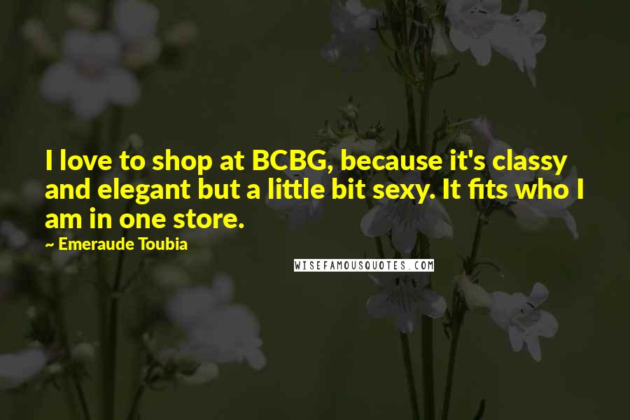 Emeraude Toubia Quotes: I love to shop at BCBG, because it's classy and elegant but a little bit sexy. It fits who I am in one store.