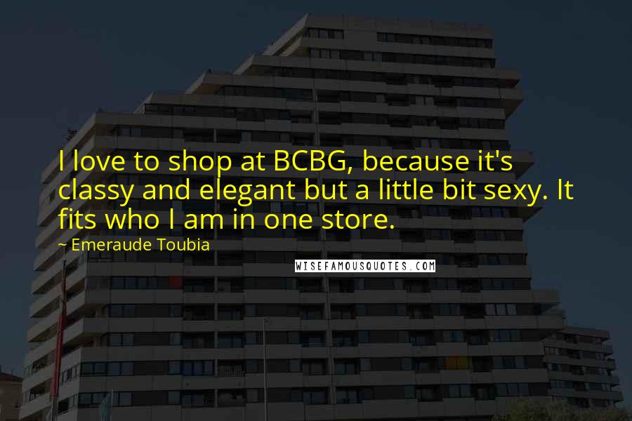 Emeraude Toubia Quotes: I love to shop at BCBG, because it's classy and elegant but a little bit sexy. It fits who I am in one store.