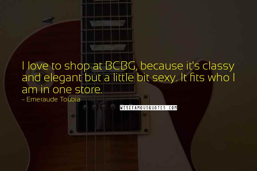 Emeraude Toubia Quotes: I love to shop at BCBG, because it's classy and elegant but a little bit sexy. It fits who I am in one store.