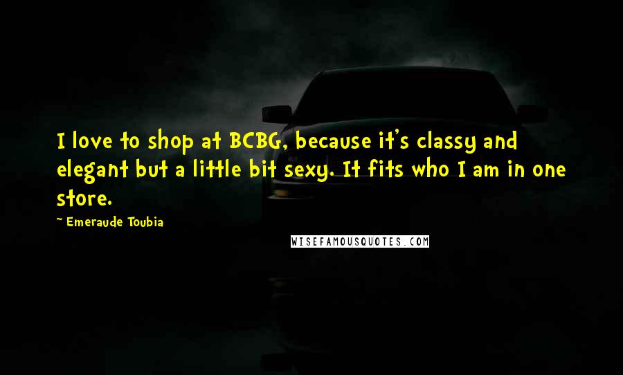 Emeraude Toubia Quotes: I love to shop at BCBG, because it's classy and elegant but a little bit sexy. It fits who I am in one store.