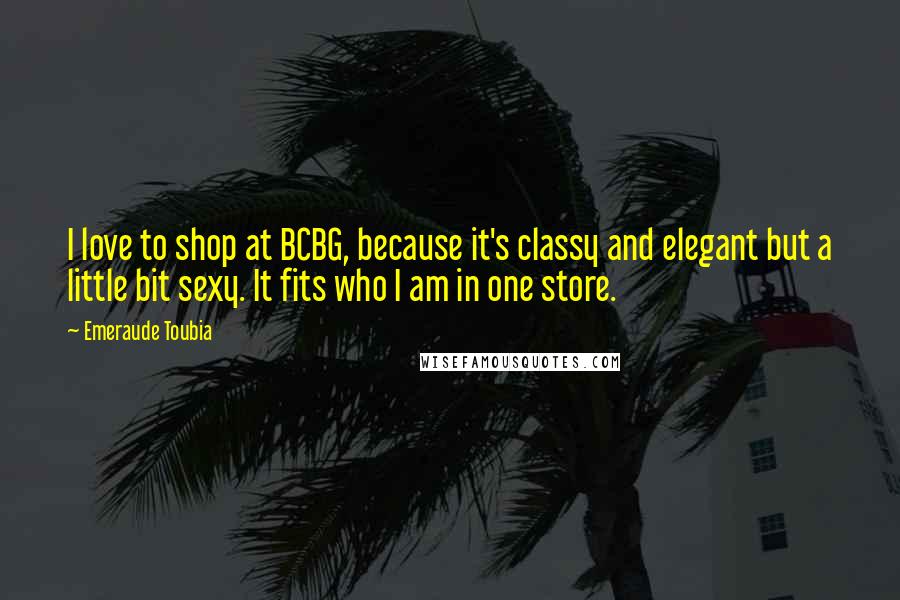 Emeraude Toubia Quotes: I love to shop at BCBG, because it's classy and elegant but a little bit sexy. It fits who I am in one store.