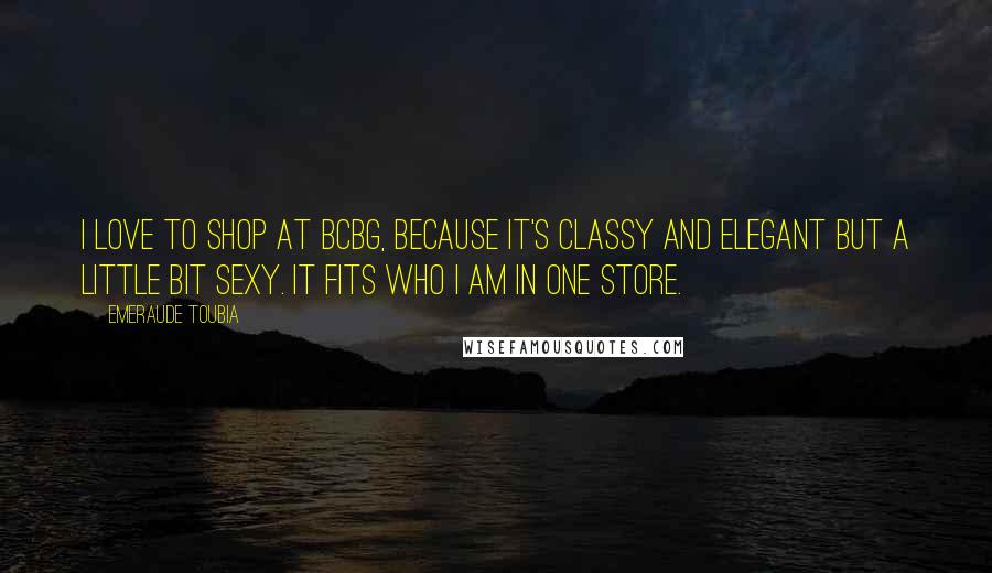 Emeraude Toubia Quotes: I love to shop at BCBG, because it's classy and elegant but a little bit sexy. It fits who I am in one store.