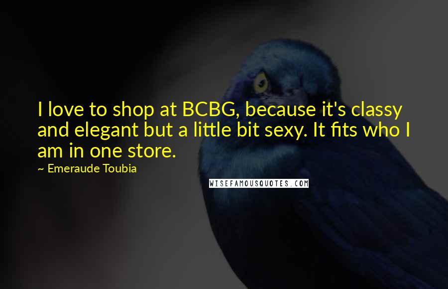 Emeraude Toubia Quotes: I love to shop at BCBG, because it's classy and elegant but a little bit sexy. It fits who I am in one store.