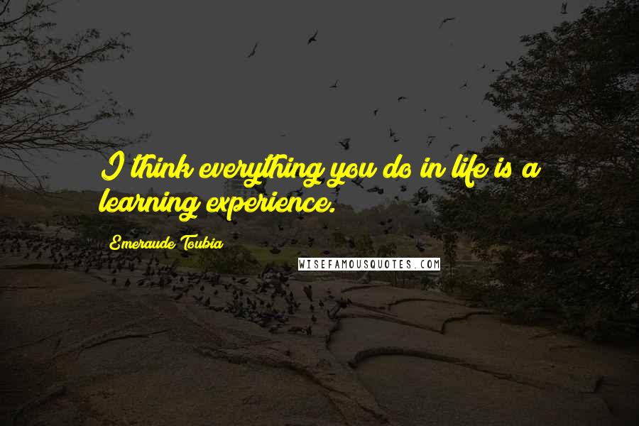 Emeraude Toubia Quotes: I think everything you do in life is a learning experience.