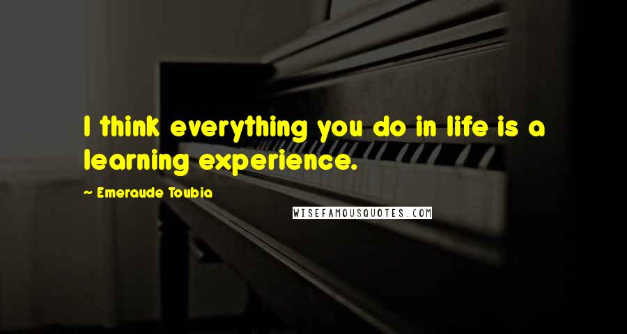 Emeraude Toubia Quotes: I think everything you do in life is a learning experience.