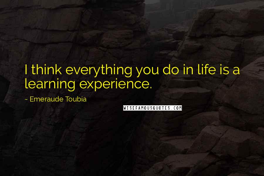 Emeraude Toubia Quotes: I think everything you do in life is a learning experience.