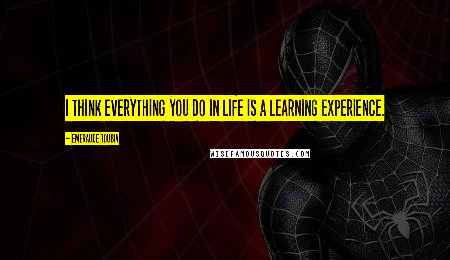 Emeraude Toubia Quotes: I think everything you do in life is a learning experience.