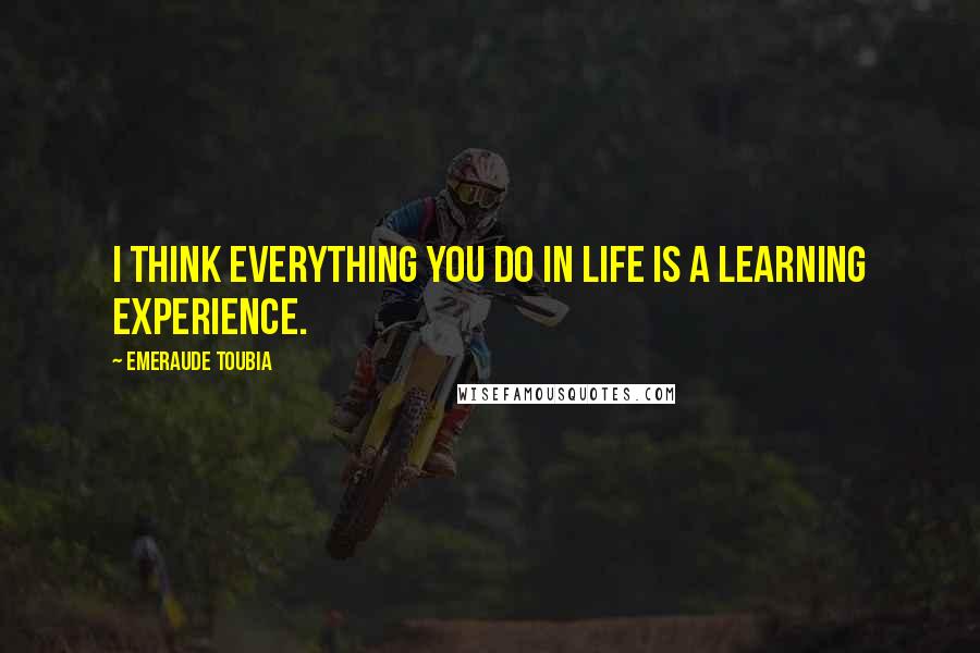 Emeraude Toubia Quotes: I think everything you do in life is a learning experience.