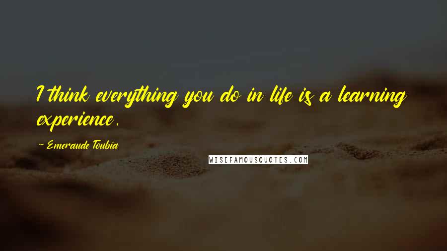 Emeraude Toubia Quotes: I think everything you do in life is a learning experience.