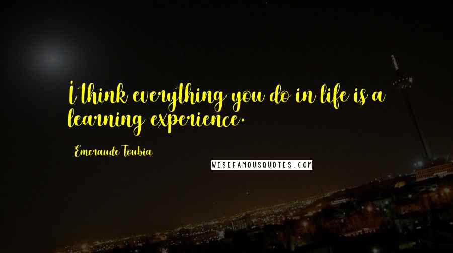 Emeraude Toubia Quotes: I think everything you do in life is a learning experience.