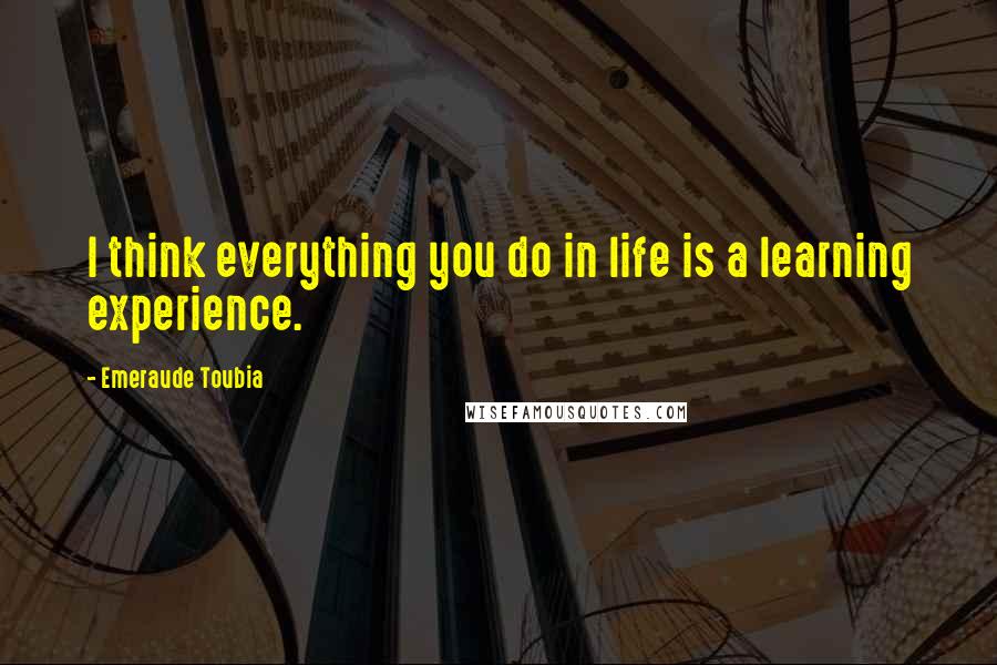 Emeraude Toubia Quotes: I think everything you do in life is a learning experience.
