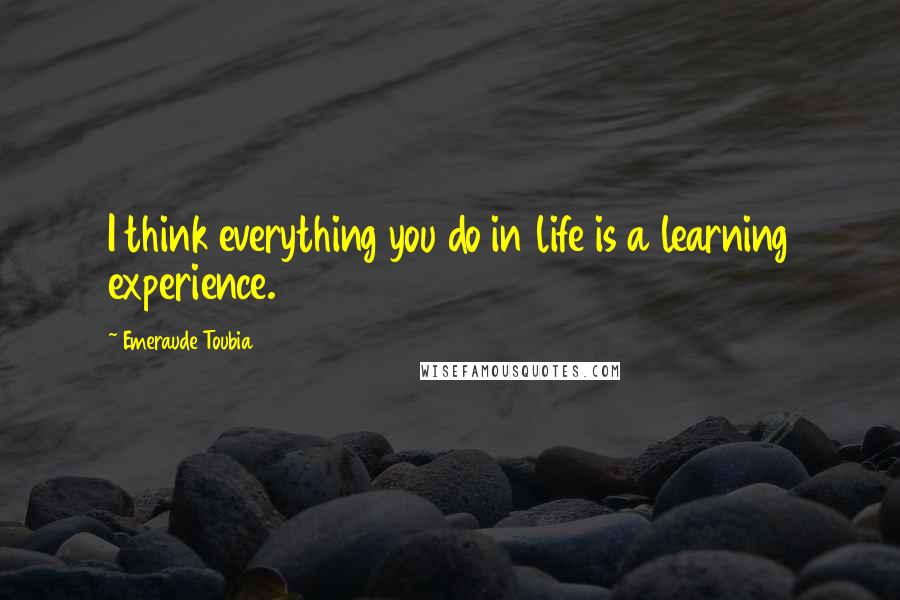 Emeraude Toubia Quotes: I think everything you do in life is a learning experience.