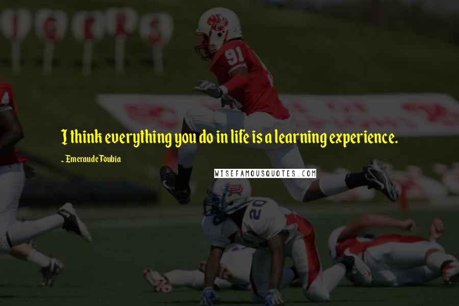 Emeraude Toubia Quotes: I think everything you do in life is a learning experience.