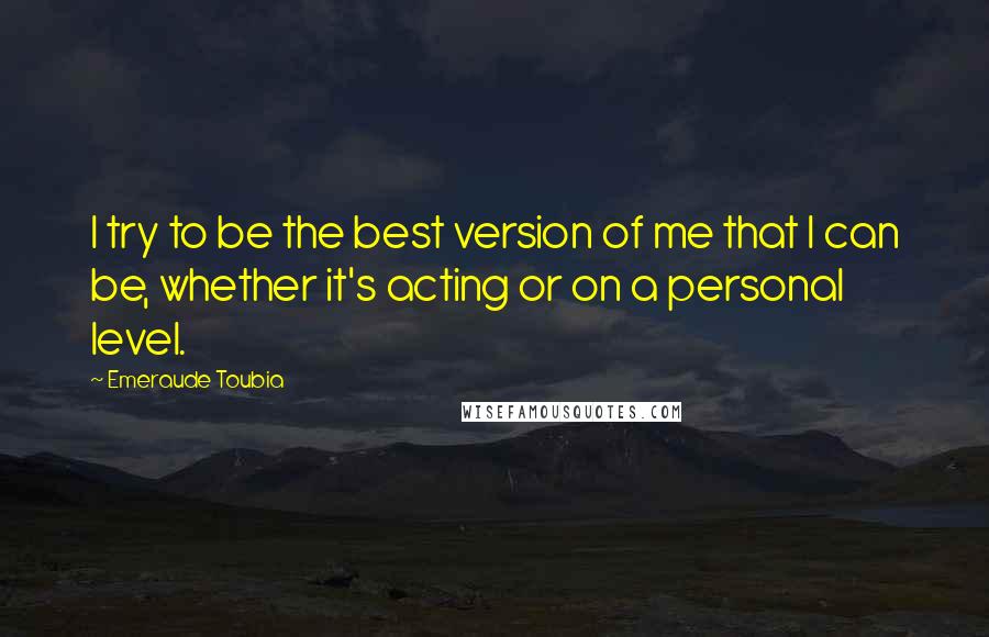 Emeraude Toubia Quotes: I try to be the best version of me that I can be, whether it's acting or on a personal level.