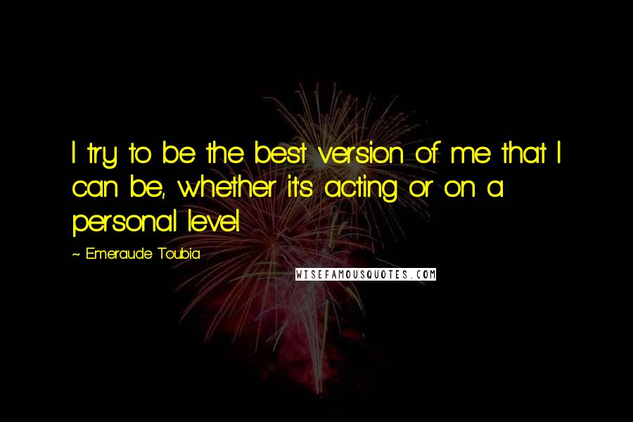 Emeraude Toubia Quotes: I try to be the best version of me that I can be, whether it's acting or on a personal level.