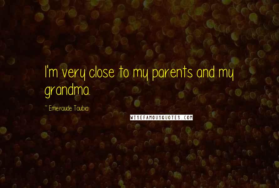 Emeraude Toubia Quotes: I'm very close to my parents and my grandma.