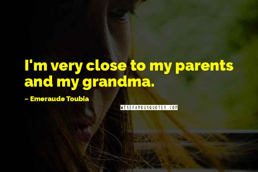 Emeraude Toubia Quotes: I'm very close to my parents and my grandma.