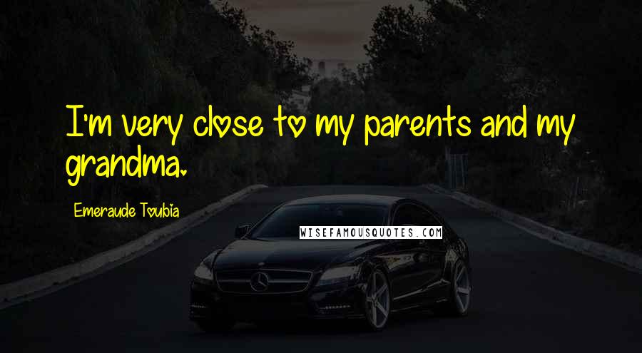 Emeraude Toubia Quotes: I'm very close to my parents and my grandma.