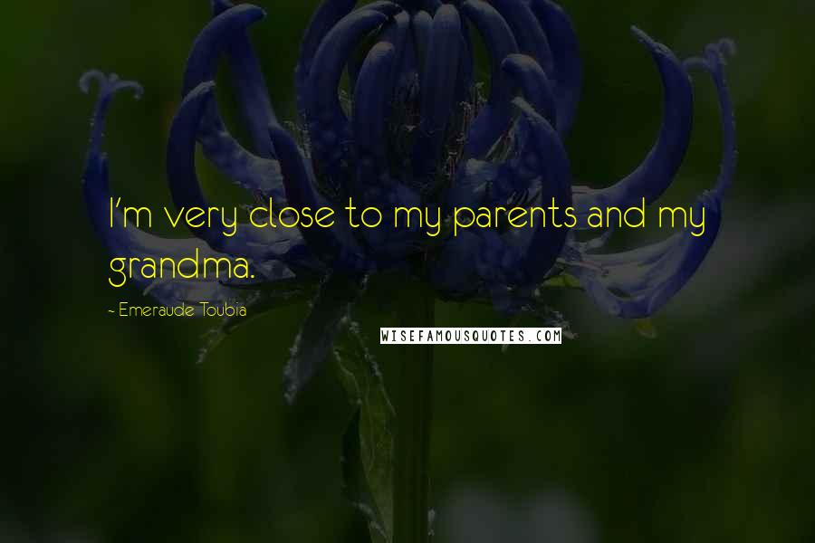 Emeraude Toubia Quotes: I'm very close to my parents and my grandma.
