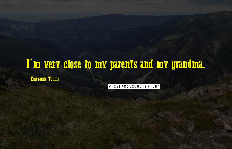 Emeraude Toubia Quotes: I'm very close to my parents and my grandma.