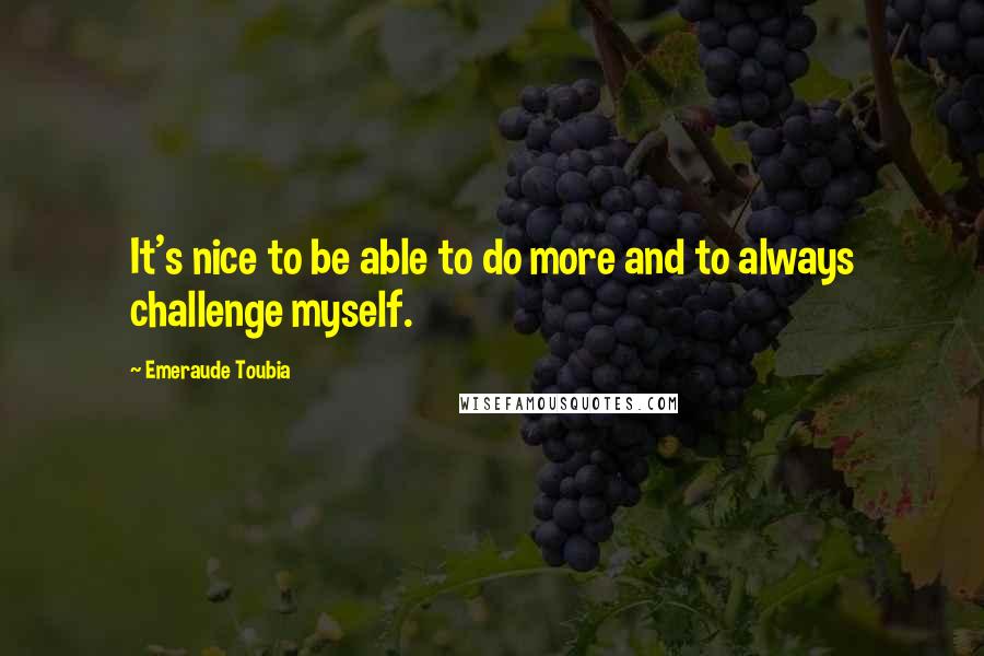 Emeraude Toubia Quotes: It's nice to be able to do more and to always challenge myself.