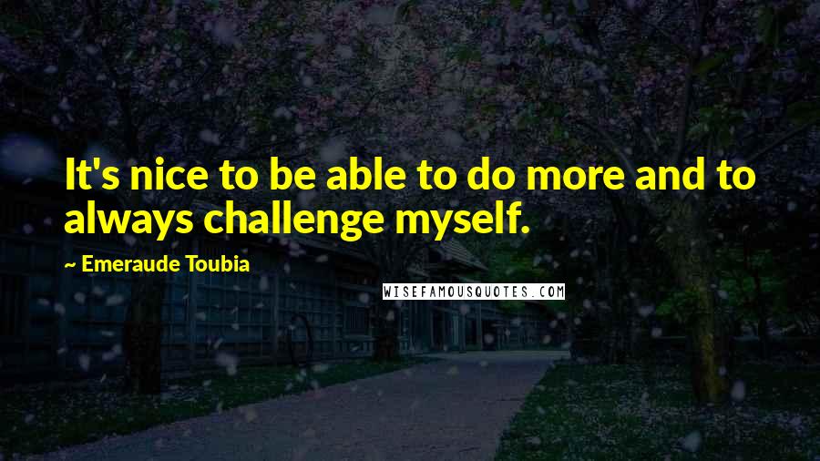 Emeraude Toubia Quotes: It's nice to be able to do more and to always challenge myself.