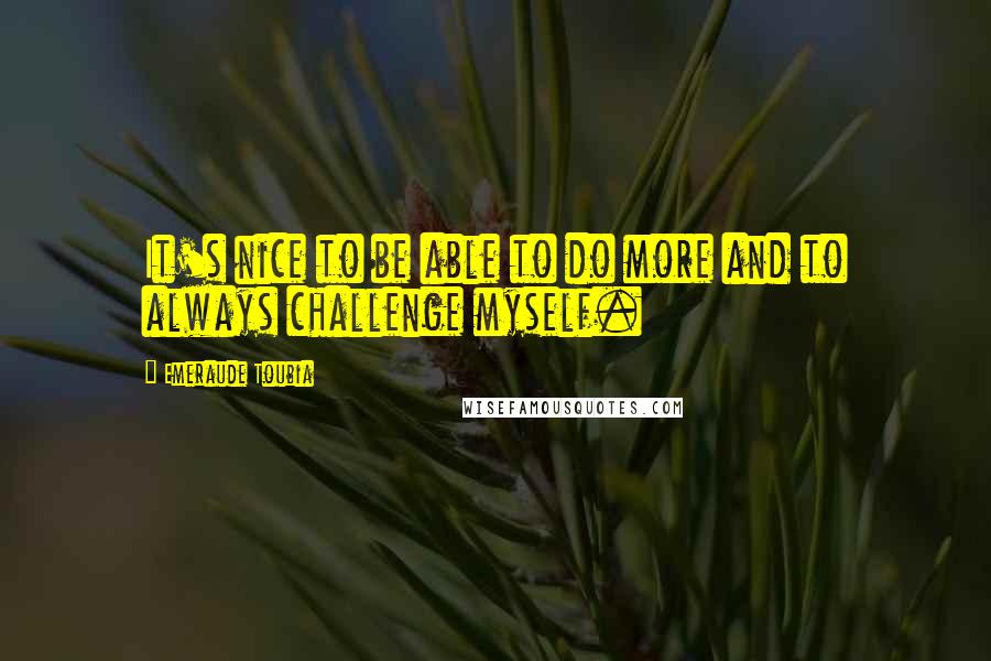 Emeraude Toubia Quotes: It's nice to be able to do more and to always challenge myself.